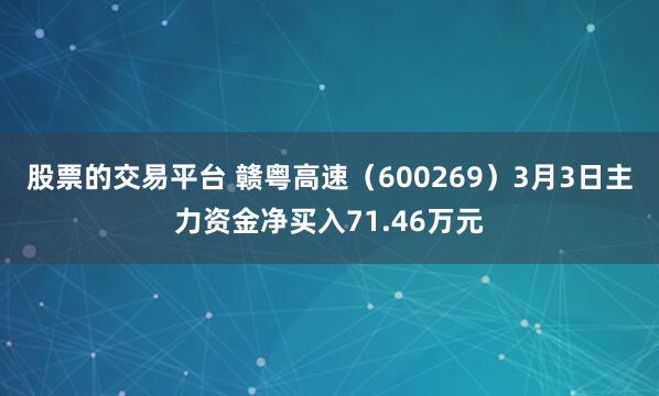 股票的交易平台 赣粤高速（600269）3月3日主力资金净买入71.46万元