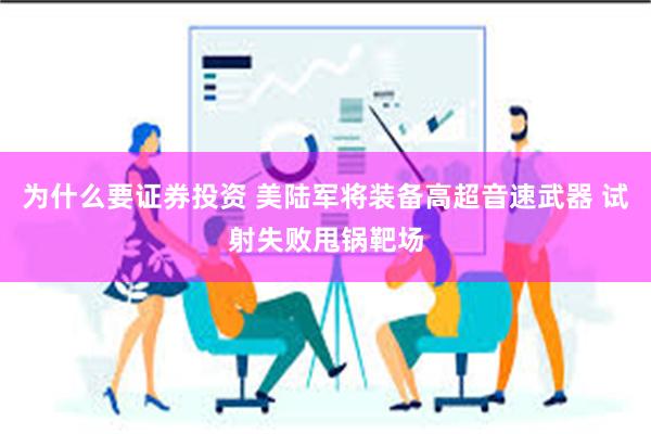 为什么要证券投资 美陆军将装备高超音速武器 试射失败甩锅靶场