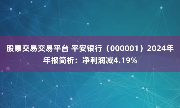 股票交易交易平台 平安银行（000001）2024年年报简析：净利润减4.19%