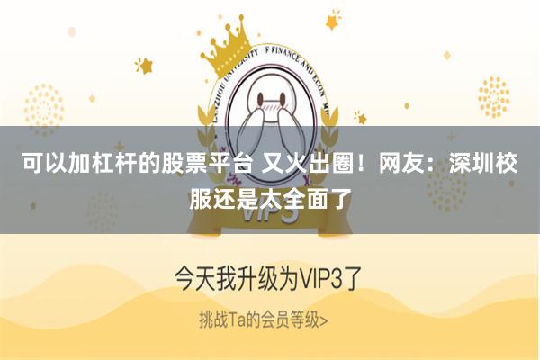 可以加杠杆的股票平台 又火出圈！网友：深圳校服还是太全面了