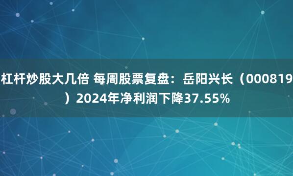 杠杆炒股大几倍 每周股票复盘：岳阳兴长（000819）2024年净利润下降37.55%