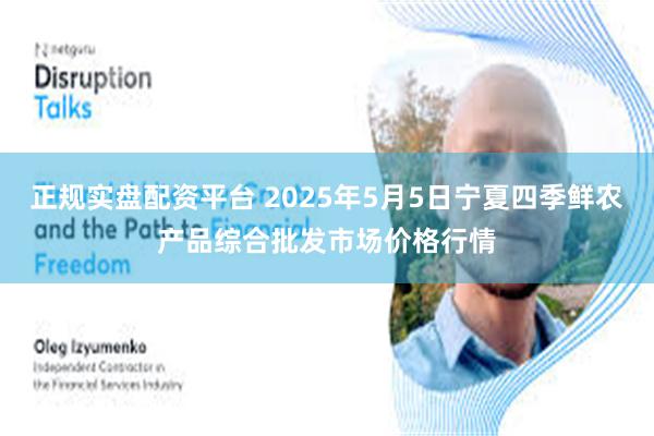 正规实盘配资平台 2025年5月5日宁夏四季鲜农产品综合批发市场价格行情