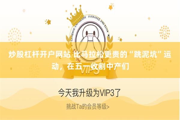 炒股杠杆开户网站 比马拉松更贵的“跳泥坑”运动，在五一收割中产们