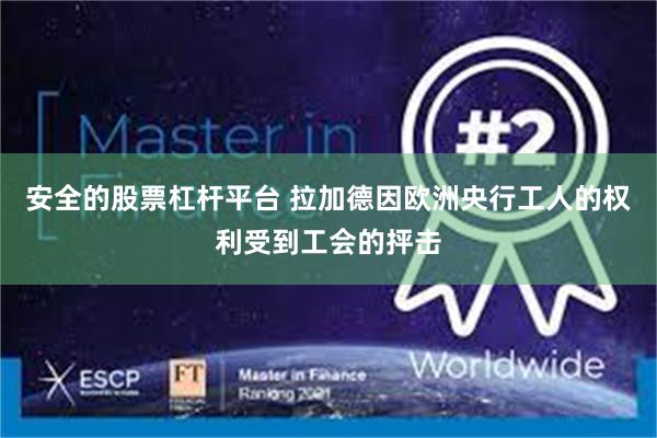 安全的股票杠杆平台 拉加德因欧洲央行工人的权利受到工会的抨击