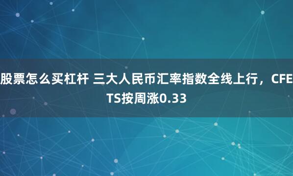 股票怎么买杠杆 三大人民币汇率指数全线上行，CFETS按周涨0.33
