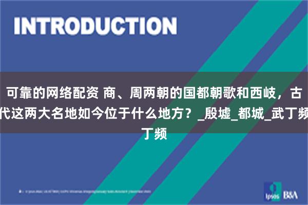 可靠的网络配资 商、周两朝的国都朝歌和西岐，古代这两大名地如今位于什么地方？_殷墟_都城_武丁频