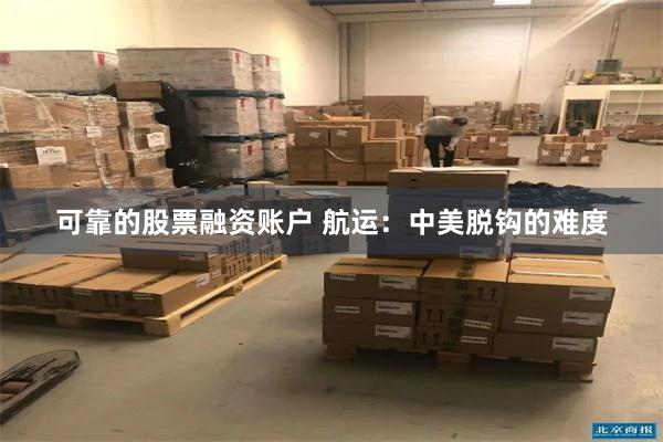 可靠的股票融资账户 航运：中美脱钩的难度