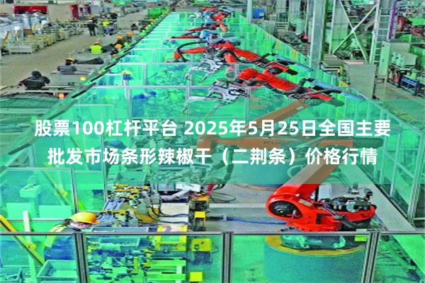 股票100杠杆平台 2025年5月25日全国主要批发市场条形辣椒干（二荆条）价格行情