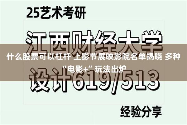 什么股票可以杠杆 上影节展映影院名单揭晓 多种“电影+”玩法出炉