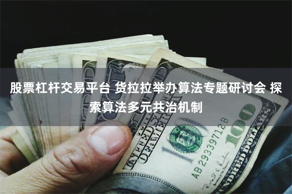 股票杠杆交易平台 货拉拉举办算法专题研讨会 探索算法多元共治机制