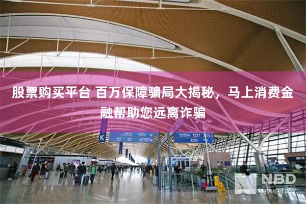股票购买平台 百万保障骗局大揭秘，马上消费金融帮助您远离诈骗