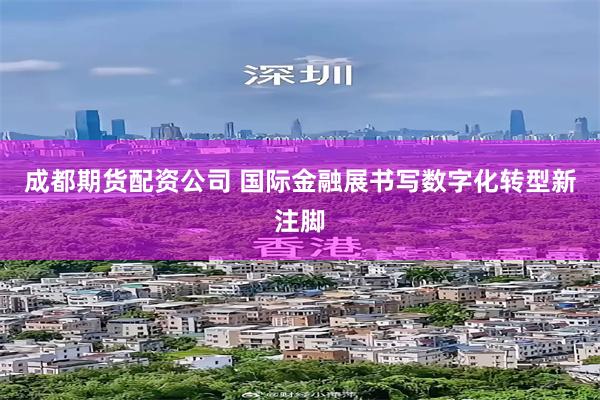 成都期货配资公司 国际金融展书写数字化转型新注脚